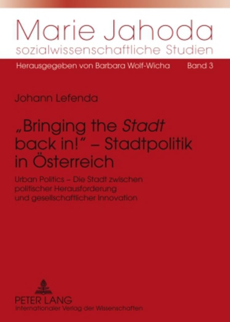 «Bringing the «Stadt» back in!» – Stadtpolitik in Oesterreich: Urban Politics – Die Stadt zwischen politischer Herausforderung und gesellschaftlicher ... sozialwissenschaftliche Studien, Band 3)