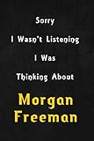 Sorry I wasn't listening, I was thinking about Morgan Freeman: 6x9 inch lined Daily Planner Journal/Diary perfect gift for all men, women, boys and girls who are fans of films, series and Tv shows ...