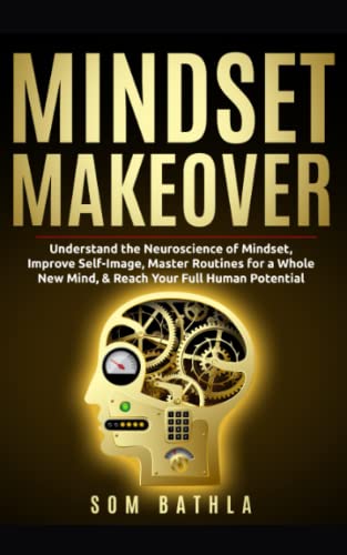 Mindset Makeover: Understand the Neuroscience of Mindset, Improve Self-Image, Master Routines for a Whole New Mind, & Reach your Full Human Potential: 1