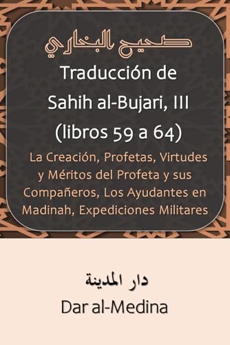 Traducción de Sahih al-Bujari, III (libros 59 a 64): La Creación, Profetas, Virtudes y Méritos del Profeta y sus Compañeros, Los Ayudantes en Madinah, Expediciones Militares (Spanish Edition)