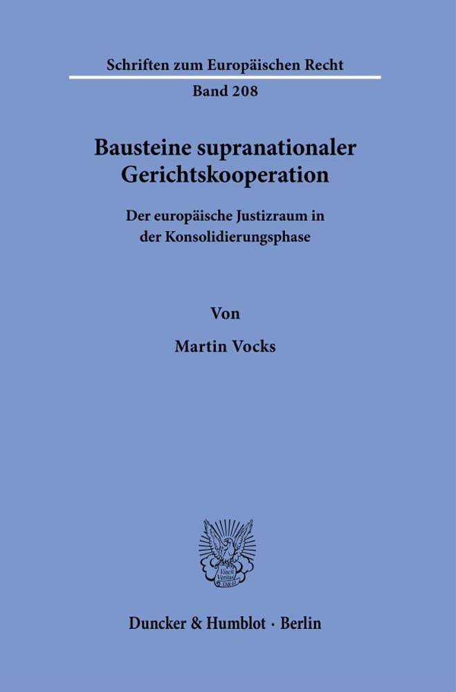 Bausteine Supranationaler Gerichtskooperation: Der Europaische Justizraum in Der Konsolidierungsphase (Schriften Zum Europaischen Recht, 208)