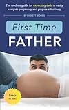  First Time Father: The Modern Guide for Expecting Dads to Easily Navigate Pregnancy and Prepare Effectively