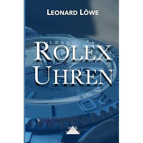 Rolex Uhren: Daytona Submariner GMT Datejust Explorer - Überarbeitete und aktualisierte Fassung 2019.