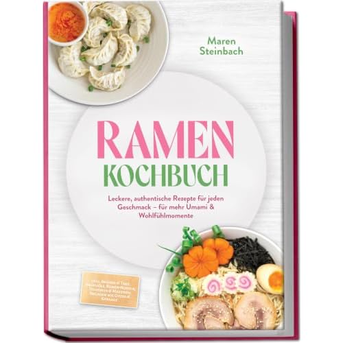 Ramen Kochbuch: Leckere, authentische Rezepte für jeden Geschmack - für mehr Umami & Wohlfühlmomente - inkl. Brühen & Tare, Aromaöle, Ramen-Nudeln, Tsukemen & Mazemen, Beilagen wie Gyoza & Karaage