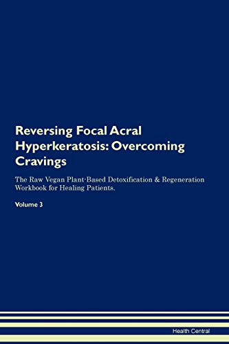 Reversing Focal Acral Hyperkeratosis: Overcoming Cravings The Raw Vegan Plant-Based Detoxification & Regeneration Workbook for Healing Patients. Volume 3