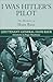 I Was Hitler's Pilot: The Memoirs of Hans Baur