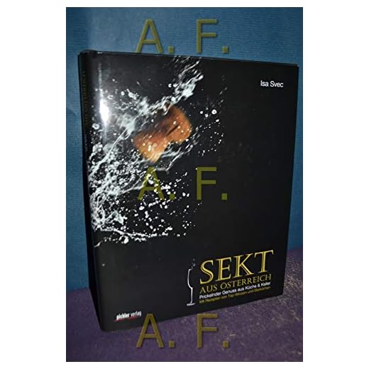 Sekt aus Österreich: Prickelnder Genuss aus Küche & Keller Mit Rezepten von Top-Winzern und Starköchen