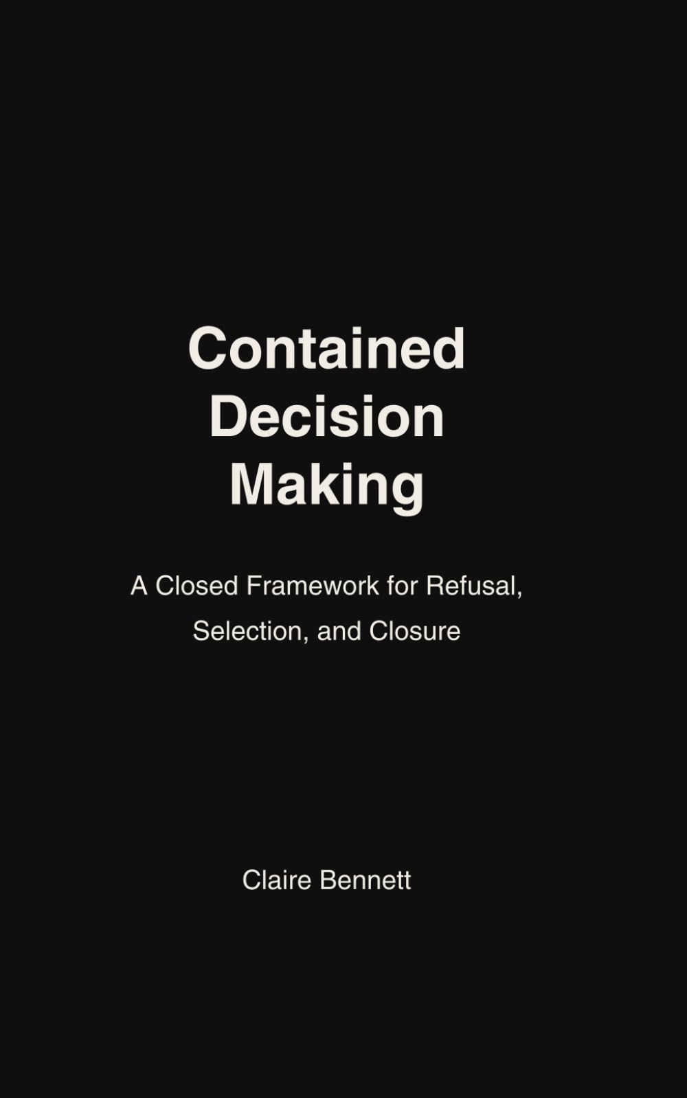 CONTAINED DECISION MAKING: A Closed Framework for Refusal, Selection, and Closure