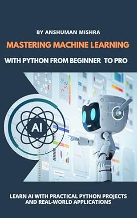 Mastering Machine Learning With Python From Beginner to Pro (Python ...