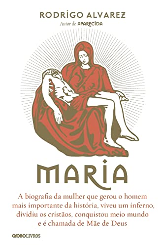 Maria. A Biografia da Mulher que Gerou o Homem Mais Importante da História, Viveu Um Inferno, Dividiu os Cristãos, Conquistou Meio Mundo e É Chamada de Mãe de Deus