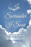 In Surrender I Soar: Poems & Prose of God, Grace, & Gratitude 1695679768 Book Cover