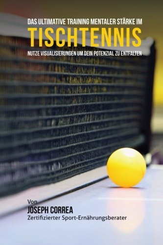 Das Ultimative Training Mentaler Starke im Tischtennis: Nutze Visualisierungen um dein Potenzial zu Das Ultimative Training Mentaler Starke im Tischtennis: Nutze Visualisierungen um dein Potenzial zu