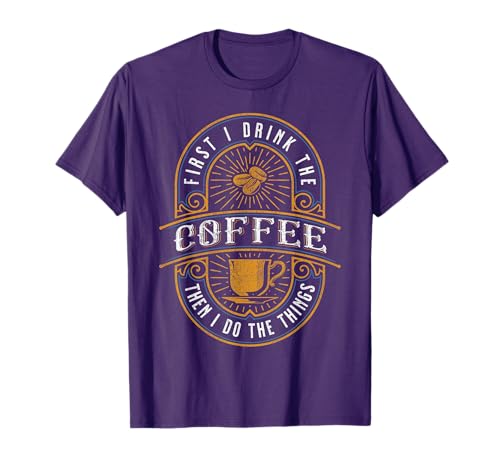 First I Drink the Coffee Then I Do the Things T-Shirt