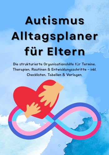 Autismus Alltagsplaner für Eltern: Strukturhilfe für Eltern autistischer Kinder: Alltag, Termine, Therapien & Entwicklungsschritte organisieren – mit Checklisten, Tabellen & Vorlagen