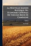  La Nouvelle Maison Rustique, Ou, Ã conomie Generale De Tous Les Biens De Campagne