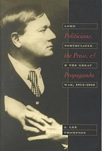 Buy Politicians, the Press, and Propaganda: Lord Northcliffe and the Great War, 1914-1919 — BookShops.in