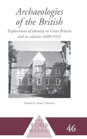 Archaeologies of the British: Explorations of Identity in the United Kingdom and Its Colonies 1600-1945 book cover