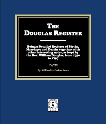 The Douglas Register: Being a Detailed Register of Births, Marriages and Deaths together with other interesting notes, as kept by the Rev. William Douglas, from 1750 to 1797