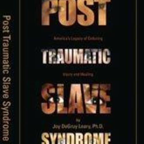 Breaking the Chains: Understanding Post Traumatic Slave Syndrome in Modern America