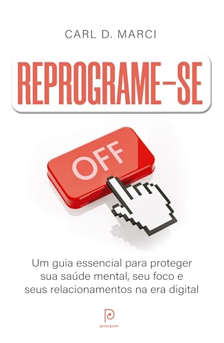 Reprograme-se: Um guia essencial para proteger sua saúde mental, seu foco e seus relacionamentos na era digital
