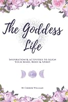 The Goddess Life: Inspiration & activities to align your mind, body & spirit 1977087434 Book Cover
