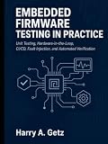 EMBEDDED FIRMWARE TESTING IN PRACTICE: Unit Testing, Hardware-in-the-Loop, CI/CD, Fault Injection, and Automated Verification