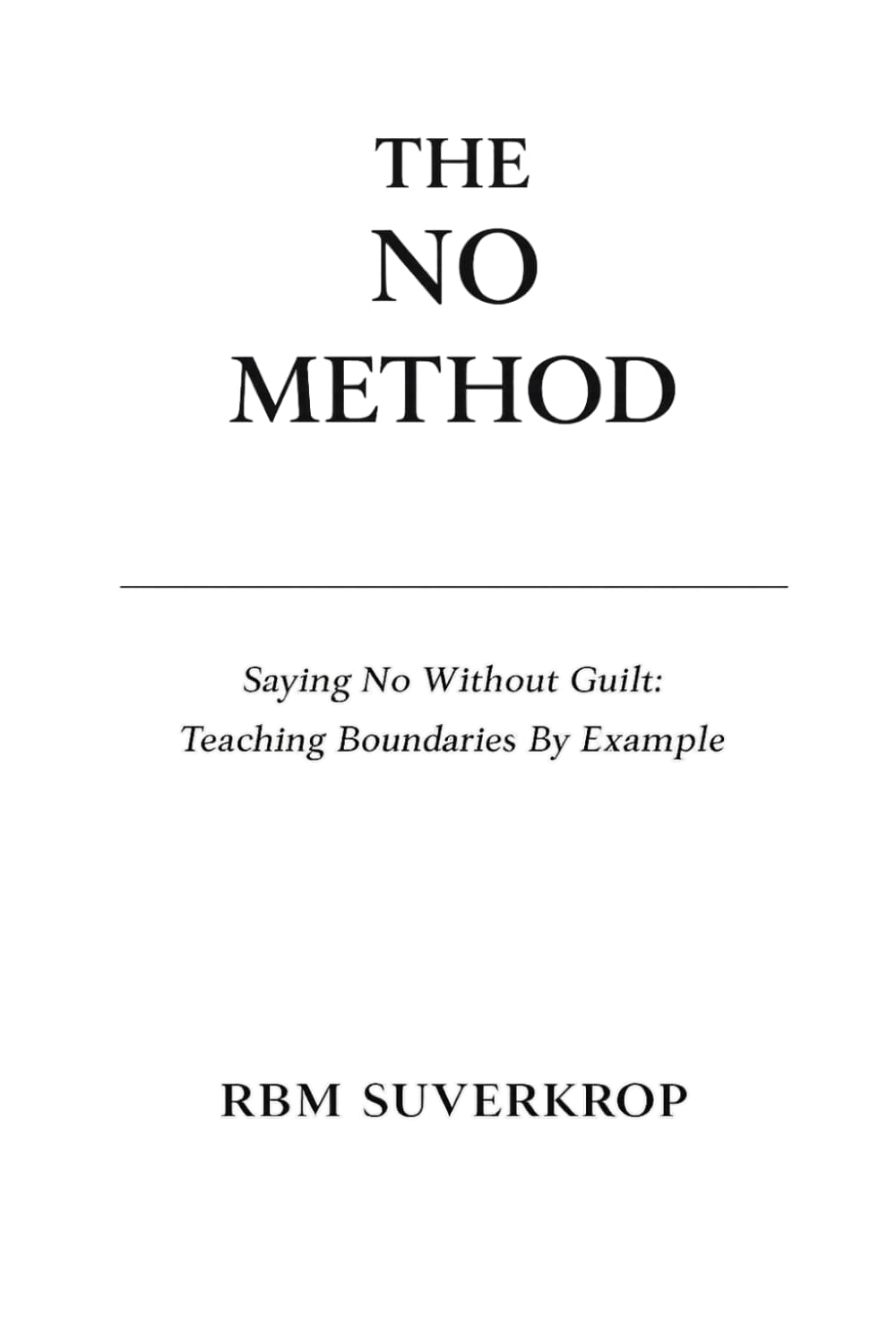The No Method: Saying No Without Guilt: Teaching Boundaries by Example: 7 (The RBM Suverkrop Method Series)