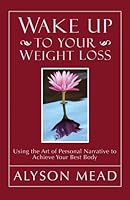 Wake Up to Your Weight Loss: Using the Art of Personal Narrative to Achieve Your Best Body 1427611009 Book Cover