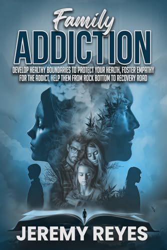 Family Addiction: Develop Healthy boundaries to protect your health, Foster empathy for the addict, and help them from rock bottom to recovery road - image 1