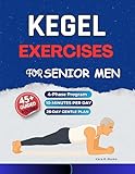 Kegel Exercises for Senior Men: A Gentle 4-Phase Plan with 45+ Illustrated Workouts to Build Pelvic Floor Strength, Enhance Core Stability, Support Bladder ... Floor Strength & Stability Books Book 1)