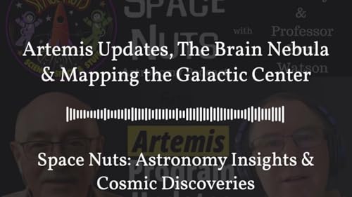Artemis Updates, The Brain Nebula & Mapping the Galactic Center | Space Nuts: Astronomy Insights...
