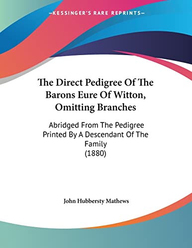 The Direct Pedigree Of The Barons Eure Of Witton, Omitting Branches: Abridged From The Pedigree Printed By A Descendant Of The Family (1880)