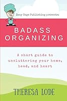 Badass Organizing: A short guide to uncluttering your home, head and heart 1950721000 Book Cover