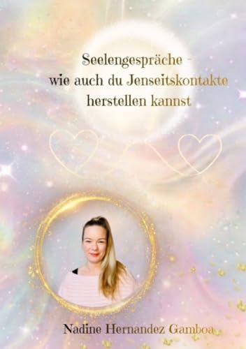 Seelengespräche - wie auch du Jenseitskontakte herstellen kannst: Entdecke deine mediale Gabe