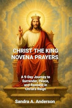 CHRIST THE KING NOVENA PRAYERS: A 9-Day Journey to Surrender, Peace, and Renewal in Christ’s Reign
