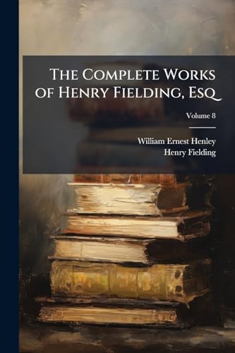 The Complete Works of Henry Fielding, Esq: With an Essay On the Life, Genius and Achievement of the Author; Volume 8