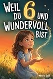 Weil du 6 und wundervoll bist: Liebevolle Geschichten für Mädchen über Mut, Freundschaft und Selbstvertrauen – mit besonderen Mitmachfragen zum Nachdenken und Stärkerwerden