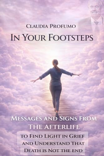 In Your Footsteps: Messages and Signs from the Afterlife to Find Light in Grief and Understand That Death Is Not the End.