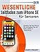 Der wesentliche Leitfaden zum iPhone SE für Senioren: Ein leicht verständliches Handbuch, das Ihnen mehr Sicherheit im Umgang mit dem iPhone SE vermittelt.