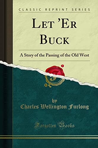 Let 'Er Buck (Classic Reprint): A Story of the Passing of the Old West