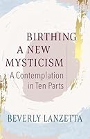 Birthing a New Mysticism: A Contemplation in Ten Parts 1626986614 Book Cover