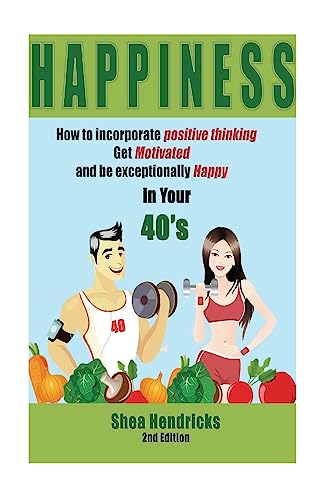 Happiness: How to Incorporate Positive Thinking, Get Motivated, and Learn to be Exceptionally Happy in Your 40s (Happiness - Free Your Challenges with a Positive Mindset and Changing Your Habits)