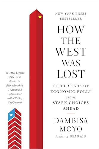 How the West Was Lost: Fifty Years of Economic Folly and the Stark Choices Ahead by Dambisa Moyo