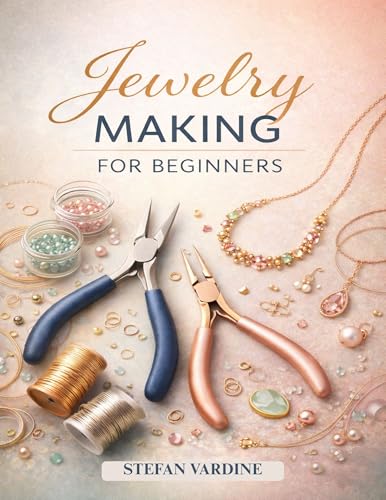 Jewelry Making for Beginners: The Complete Step-by-Step Guide to Mastering