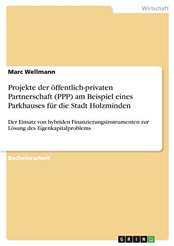 Projekte der öffentlich-privaten Partnerschaft (PPP) am Beispiel eines Parkhauses für die Stadt Holzminden: Der Einsatz von hybriden ... des Eigenkapitalproblems (German Edition)