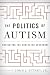Politics of Autism, The: Navigating The Contested Spectrum