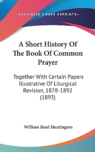 A Short History Of The Book Of Common Prayer: Together With Certain Papers Illustrative Of Liturgical Revision, 1878-1892 (1893)