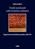 Trofei Turcheschi Sulla Frontiera Adriatica. Oggetti Ottomani Nella Marca Pontificia, 1684-1723 - 2