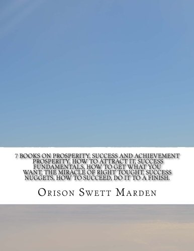 7 Books on Prosperity, Success and Achievement Prosperity, how to attract it, Success fundamentals, How to get what you want, The miracle of right ... nuggets, How to succeed, Do it to a finish.