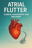 Atrial Flutter: Pathophysiology, Diagnosis, and Treatment Strategies: is a comprehensive guide to understanding and managing one of the most significant supraventricular arrhythmias in clinical pract